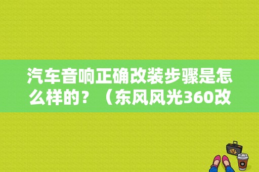 汽车音响正确改装步骤是怎么样的？（东风风光360改装）-图1