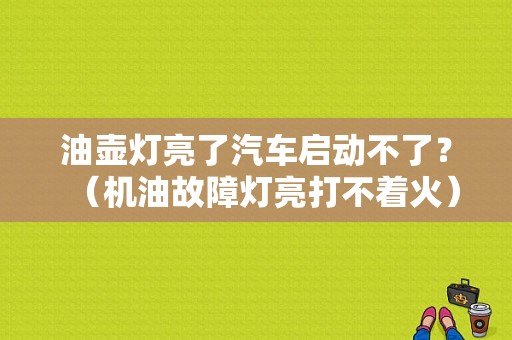 油壶灯亮了汽车启动不了？（机油故障灯亮打不着火）-图1