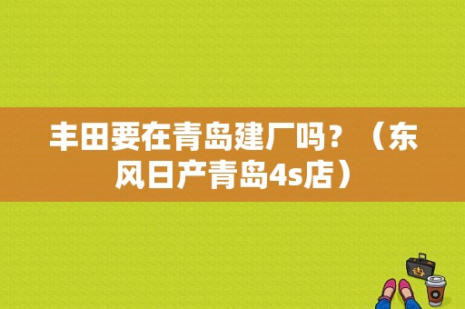 丰田要在青岛建厂吗？（东风日产青岛4s店）-图1