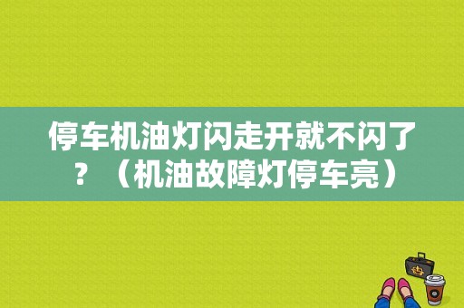 停车机油灯闪走开就不闪了？（机油故障灯停车亮）-图1