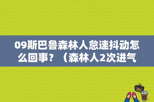 09斯巴鲁森林人怠速抖动怎么回事？（森林人2次进气阀故障）-图1