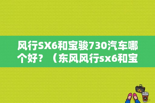 风行SX6和宝骏730汽车哪个好？（东风风行sx6和宝骏730）-图1