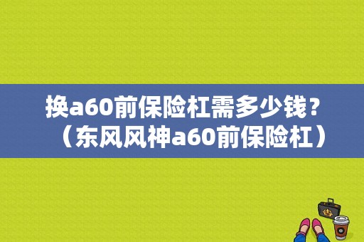 换a60前保险杠需多少钱？（东风风神a60前保险杠）-图1