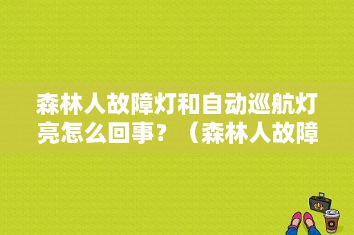 森林人故障灯和自动巡航灯亮怎么回事？（森林人故障灯亮了怎么办）-图1