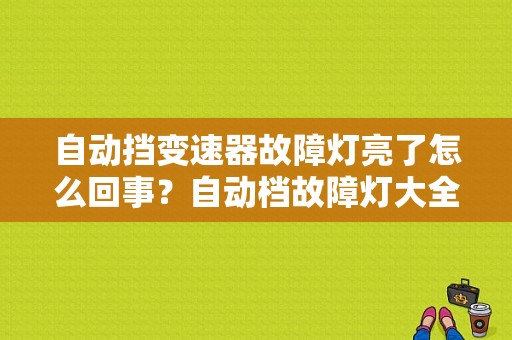自动挡变速器故障灯亮了怎么回事？自动档故障灯大全-图1