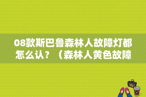 08款斯巴鲁森林人故障灯都怎么认？（森林人黄色故障灯）-图1