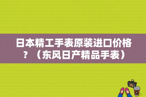 日本精工手表原装进口价格？（东风日产精品手表）-图1