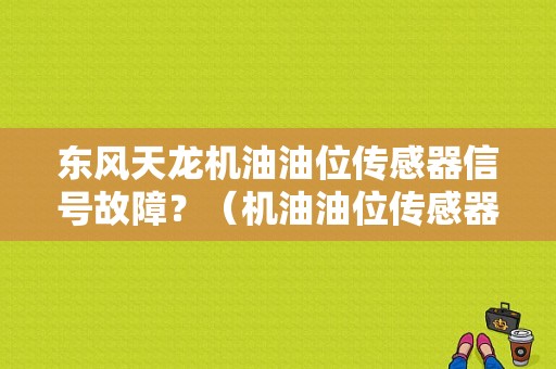 东风天龙机油油位传感器信号故障？（机油油位传感器故障）-图1