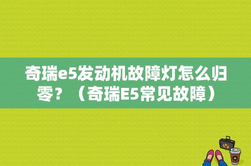 奇瑞e5发动机故障灯怎么归零？（奇瑞E5常见故障）-图1