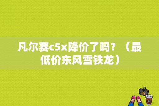 凡尔赛c5x降价了吗？（最低价东风雪铁龙）-图1