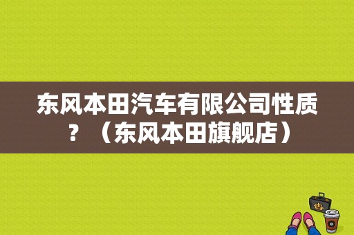 东风本田汽车有限公司性质？（东风本田旗舰店）-图1