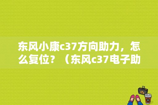 东风小康c37方向助力，怎么复位？（东风c37电子助力）-图1