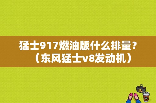 猛士917燃油版什么排量？（东风猛士v8发动机）