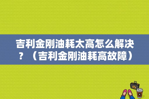吉利金刚油耗太高怎么解决？（吉利金刚油耗高故障）-图1