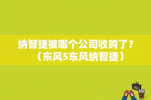 纳智捷被哪个公司收购了？（东风5东风纳智捷）-图1