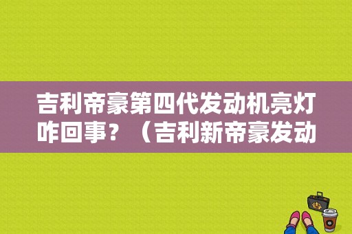 吉利帝豪第四代发动机亮灯咋回事？（吉利新帝豪发动机故障灯亮）-图1