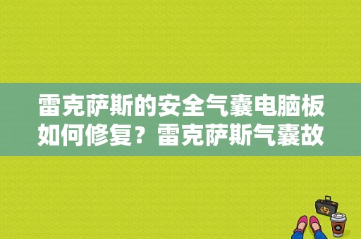 雷克萨斯的安全气囊电脑板如何修复？雷克萨斯气囊故障灯-图1