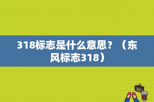318标志是什么意思？（东风标志318）-图1