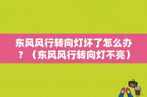 东风风行转向灯坏了怎么办？（东风风行转向灯不亮）-图1