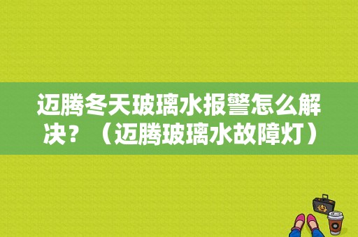 迈腾冬天玻璃水报警怎么解决？（迈腾玻璃水故障灯）-图1