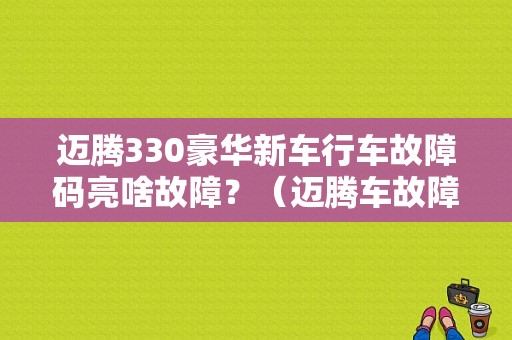 迈腾330豪华新车行车故障码亮啥故障？（迈腾车故障表示图）-图1