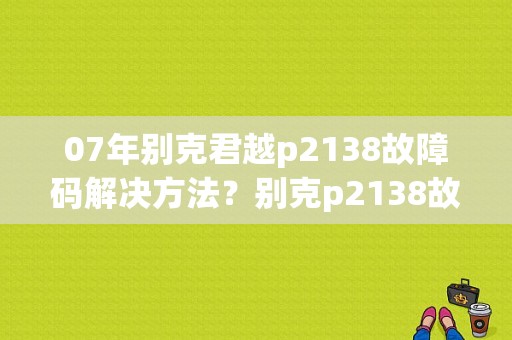 07年别克君越p2138故障码解决方法？别克p2138故障维修-图1