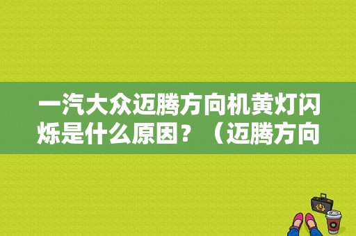 一汽大众迈腾方向机黄灯闪烁是什么原因？（迈腾方向机故障灯是什么样的）-图1