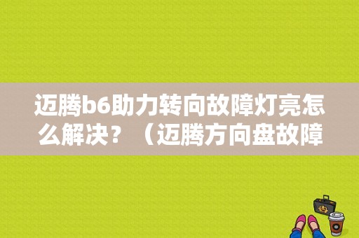 迈腾b6助力转向故障灯亮怎么解决？（迈腾方向盘故障灯）-图1