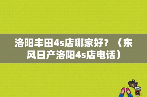 洛阳丰田4s店哪家好？（东风日产洛阳4s店电话）-图1