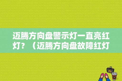 迈腾方向盘警示灯一直亮红灯？（迈腾方向盘故障红灯亮）-图1