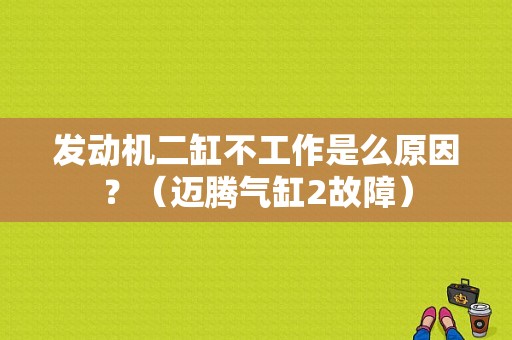 发动机二缸不工作是么原因？（迈腾气缸2故障）-图1