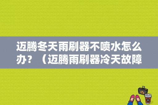 迈腾冬天雨刷器不喷水怎么办？（迈腾雨刷器冷天故障灯）-图1