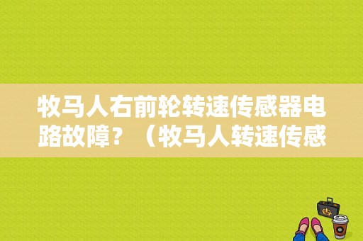 牧马人右前轮转速传感器电路故障？（牧马人转速传感器故障）-图1