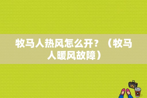 牧马人热风怎么开？（牧马人暖风故障）-图1