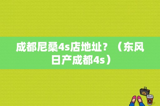 成都尼桑4s店地址？（东风日产成都4s）-图1
