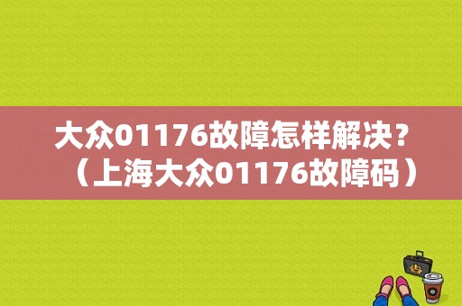 大众01176故障怎样解决？（上海大众01176故障码）
