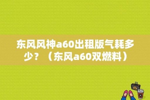 东风风神a60出租版气耗多少？（东风a60双燃料）-图1