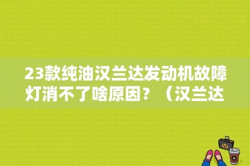 23款纯油汉兰达发动机故障灯消不了啥原因？（汉兰达发动机故障）-图1