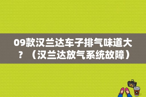 09款汉兰达车子排气味道大？（汉兰达放气系统故障）-图1