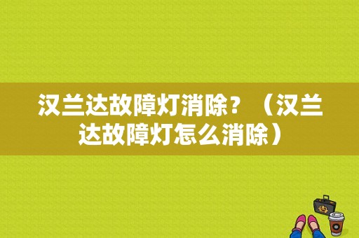 汉兰达故障灯消除？（汉兰达故障灯怎么消除）-图1