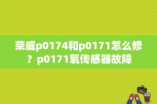 荣威p0174和p0171怎么修？p0171氧传感器故障-图1