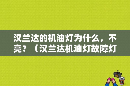汉兰达的机油灯为什么，不亮？（汉兰达机油灯故障灯）-图1