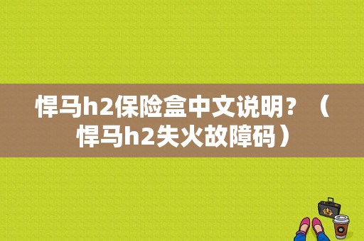 悍马h2保险盒中文说明？（悍马h2失火故障码）-图1