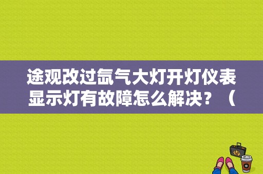 途观改过氙气大灯开灯仪表显示灯有故障怎么解决？（改氙气灯后故障灯亮）-图1