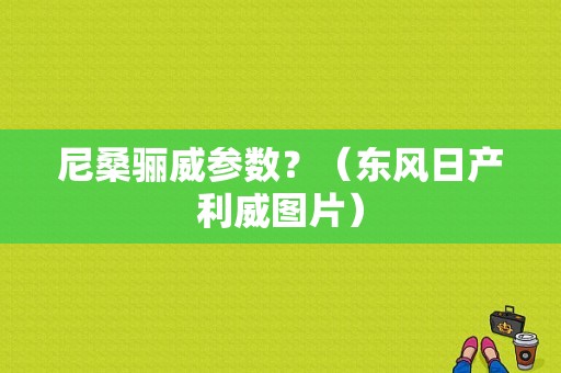尼桑骊威参数？（东风日产利威图片）-图1
