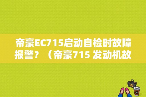 帝豪EC715启动自检时故障报警？（帝豪715 发动机故障灯）-图1