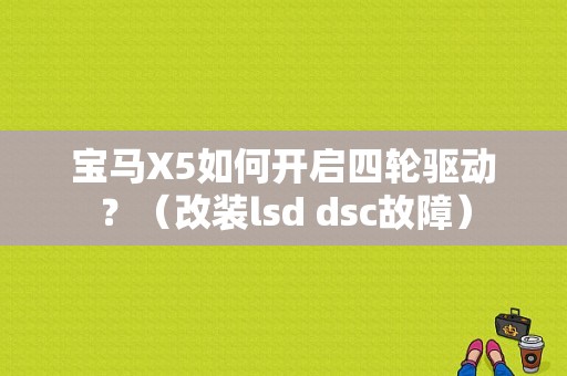 宝马X5如何开启四轮驱动？（改装lsd dsc故障）-图1