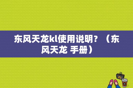 东风天龙kl使用说明？（东风天龙 手册）-图1