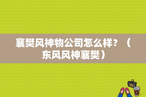 襄樊风神物公司怎么样？（东风风神襄樊）-图1