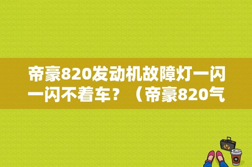 帝豪820发动机故障灯一闪一闪不着车？（帝豪820气囊故障灯亮）-图1